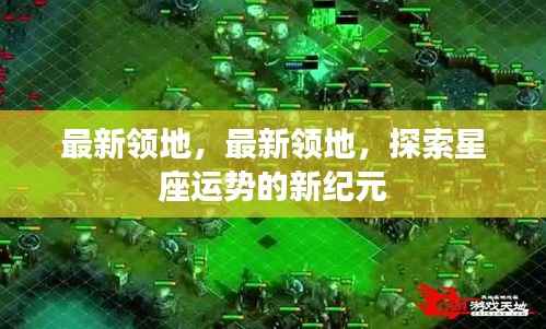 探索星座运势新纪元,最新领地揭秘之旅