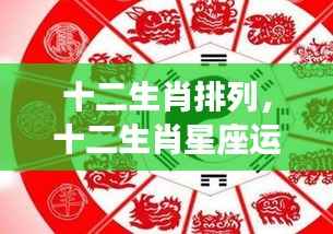 揭秘黄道生肖奥秘,十二生肖排列与星座运势解析