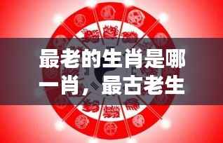 揭秘古老生肖，千年宿命与运势解析，属于你的那一份是什么？