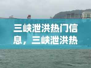 三峡泄洪最新资讯及其星座运势影响解析