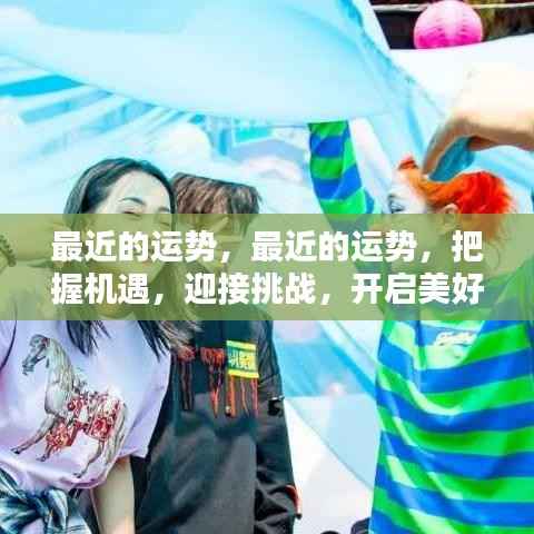 把握机遇,迎接挑战,开启美好新生活,最近的运势指引