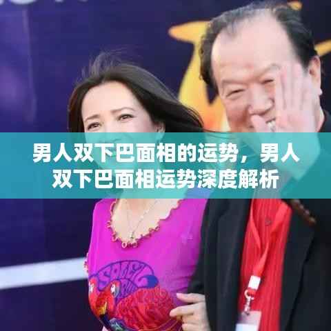 男人双下巴面相运势深度解析,洞悉双下巴对男性运势的影响