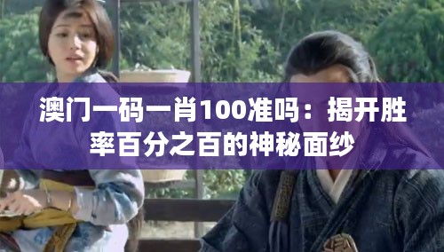 澳门一码一肖100准吗:揭开胜率百分之百的神秘面纱