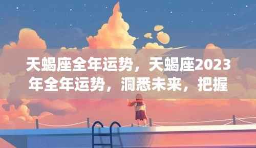 天蝎座2023年全年运势详解,洞悉未来,把握机遇,引领成功之路
