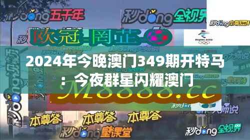 2024年今晚澳门349期开特马:今夜群星闪耀澳门