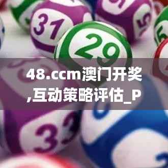 48.ccm澳门开奖,互动策略评估_P版8.629