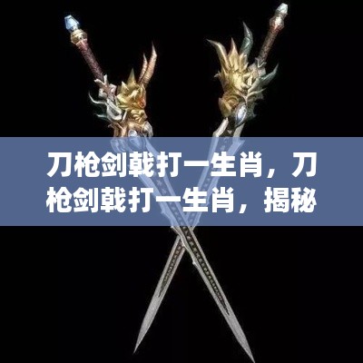 揭秘生肖运势与个性之剑舞风云,刀枪剑戟下的生肖揭秘。