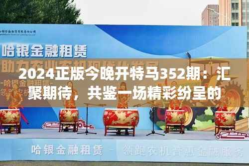 2024正版今晚开特马352期:汇聚期待,共鉴一场精彩纷呈的赛马盛事