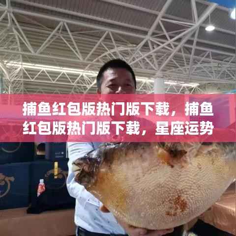 捕鱼红包版热门下载,星座运势与游戏乐趣的双重福利!