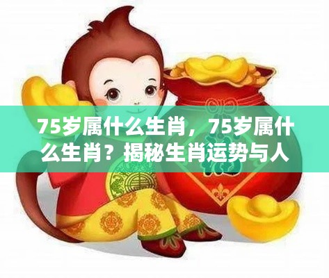 揭秘生肖运势与人生轨迹,75岁属什么生肖?