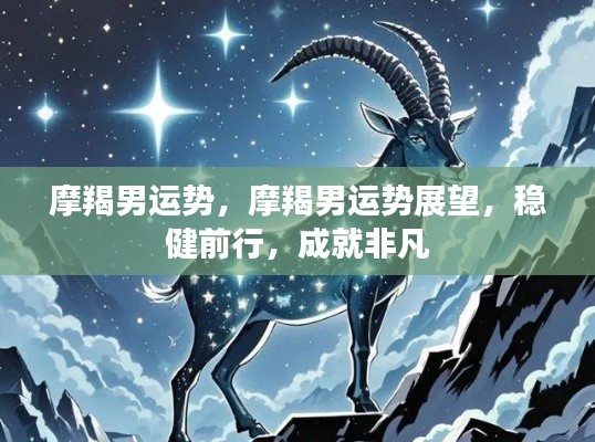 摩羯男运势展望,稳健前行,成就卓越