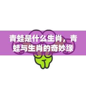 揭秘生肖中的蛙元素,青蛙与生肖的奇妙缘分深度解读