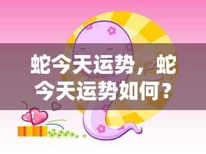 今日蛇运势详解,把握好运,迎接美好时刻!
