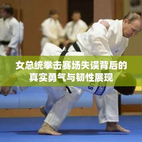 女总统拳击赛场失误背后的真实勇气与韧性展现