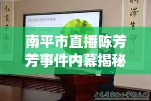 南平市直播陈芳芳事件内幕揭秘,最新动态速递