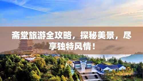 斋堂旅游全攻略,探秘美景,尽享独特风情!