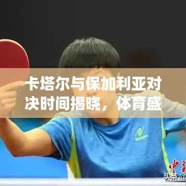 卡塔尔与保加利亚对决时间揭晓,体育盛事,不容错过!