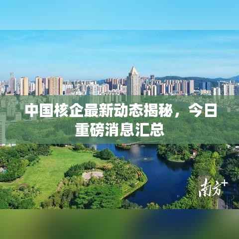 中国核企最新动态揭秘,今日重磅消息汇总