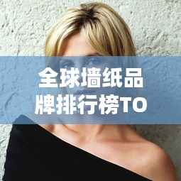 全球墙纸品牌排行榜TOP榜单揭晓!