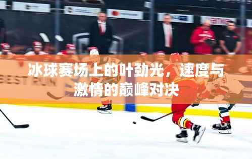 冰球赛场上的叶劲光,速度与激情的巅峰对决