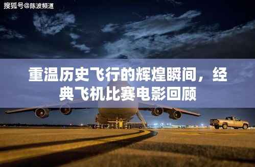 重温历史飞行的辉煌瞬间,经典飞机比赛电影回顾