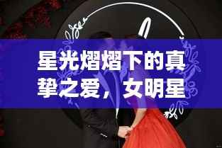 星光熠熠下的真挚之爱,女明星的浪漫情缘