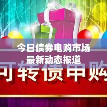 今日债券电购市场最新动态报道