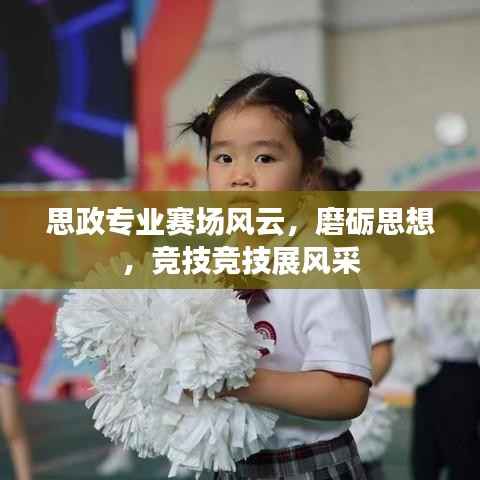 思政专业赛场风云，磨砺思想，竞技竞技展风采