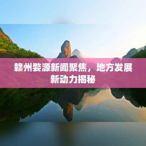 赣州婺源新闻聚焦,地方发展新动力揭秘