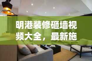 明港装修砸墙视频大全,最新施工细节解析,专业视角呈现