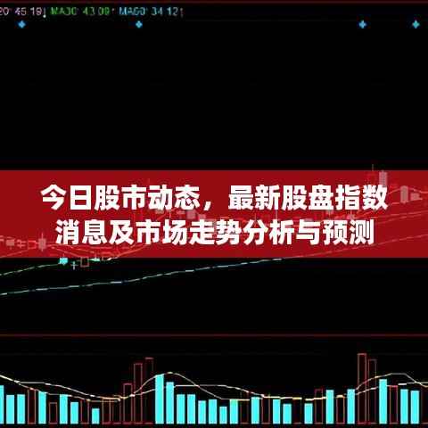 今日股市动态,最新股盘指数消息及市场走势分析与预测