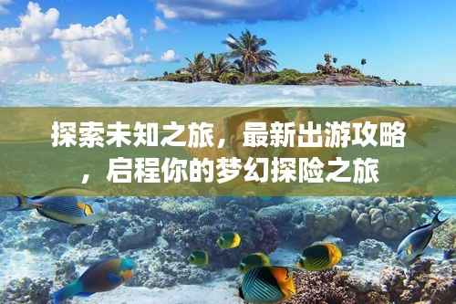 探索未知之旅,最新出游攻略,启程你的梦幻探险之旅