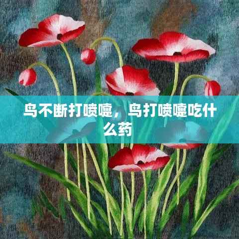 鸟不断打喷嚏，鸟打喷嚏吃什么药 