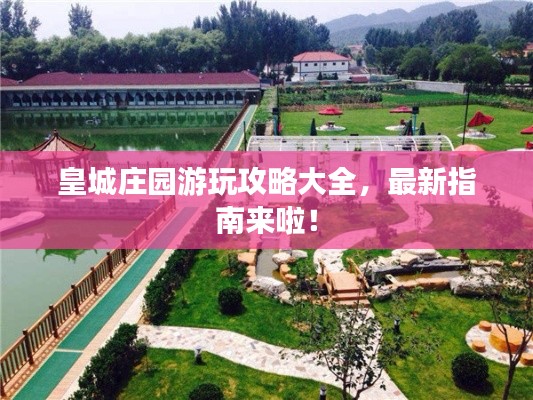 皇城庄园游玩攻略大全,最新指南来啦!