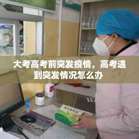 大考高考前突发疫情,高考遇到突发情况怎么办