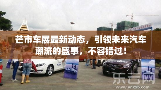 芒市车展最新动态,引领未来汽车潮流的盛事,不容错过!