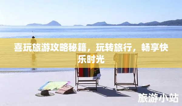 喜玩旅游攻略秘籍,玩转旅行,畅享快乐时光