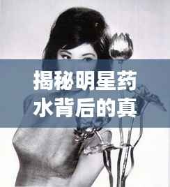 揭秘明星药水背后的真相,深度探讨背后的故事