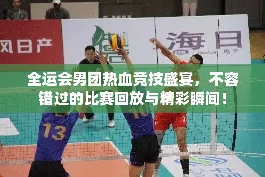 全运会男团热血竞技盛宴,不容错过的比赛回放与精彩瞬间!
